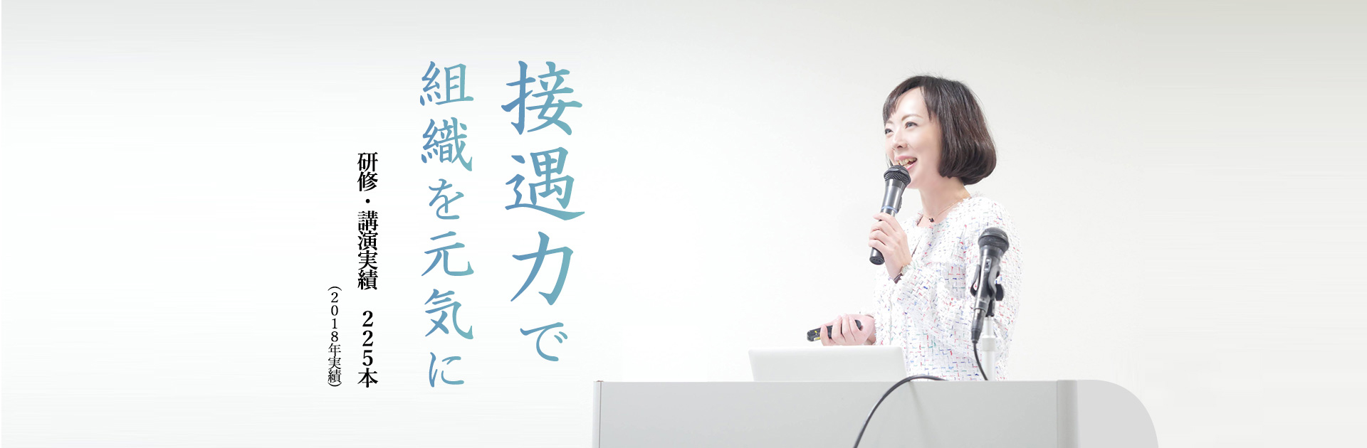 接遇力で組織を元気に 研修・講演実績 225本(2018年実績)